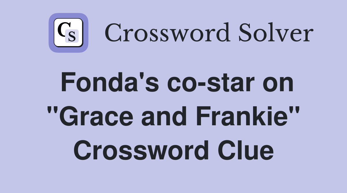 Fonda's costar on "Grace and Frankie" Crossword Clue Answers